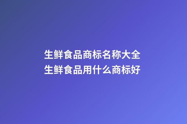 生鲜食品商标名称大全 生鲜食品用什么商标好